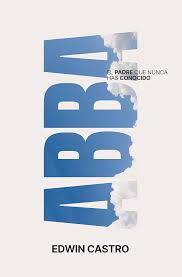 Abba/ El Padre Que Nunca Has Conocido